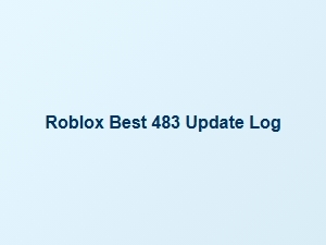 Roblox's Best 483 Update Log Highlights